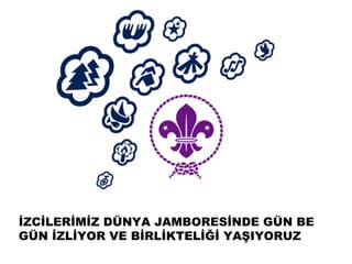 İܰİİMİZ DÜNYA JAMBORESİNDE GÜN BE
GÜN İZLİYOR VE BİRLİKTELİĞİ YAŞIYORUZ
 
