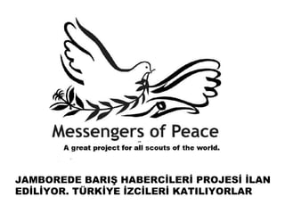 JAMBOREDE BARIŞ HABERCİLERİ PROJESİ İLAN
EDİLİYOR. TÜRKİYE İܰİİ KATILIYORLAR
 