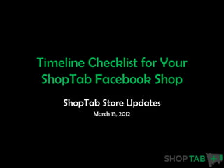 Timeline Checklist for Your
 ShopTab Facebook Shop
    ShopTab Store Updates
          March 13, 2012
 