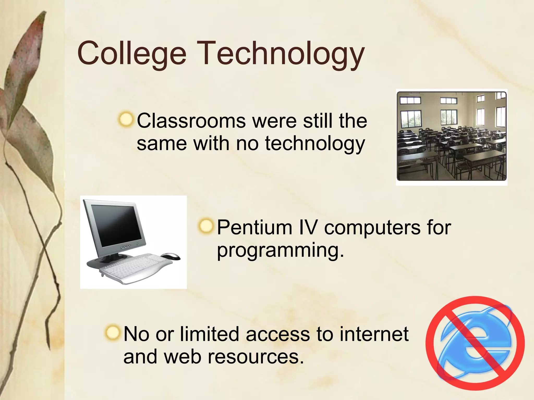College Technology Pentium IV computers for programming. No or limited access to internet and web resources. Classrooms were still the same with no technology 