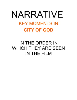 NARRATIVE
  KEY MOMENTS IN
    CITY OF GOD

  IN THE ORDER IN
WHICH THEY ARE SEEN
     IN THE FILM
 