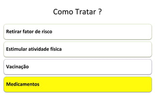 Como Tratar ?
Retirar fator de risco
Estimular atividade física
Vacinação
Medicamentos
 