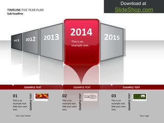 EXAMPLE TEXT EXAMPLE TEXT EXAMPLE TEXT 2014 This is an example text.  TIMELINE  FIVE YEAR PLAN Sub headline Your own footer Your Logo 01 This is an example text. Add your own text.  EXAMPLE TEXT 02 This is an example text. Add your own text.  EXAMPLE TEXT 03 This is an example text. Add your own text.  EXAMPLE TEXT 2 0 1 5 2 0 1 3 2 0 1 1 2 0 1 2 