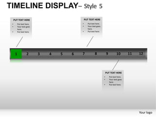 TIMELINE DISPLAY– Style 5
     PUT TEXT HERE           PUT TEXT HERE
 •      Put text here.   •      Put text here.
 •      Your text goes   •      Your text goes
        here.                   here.
 •      Put text here.   •      Put text here.




                                                     PUT TEXT HERE
                                                 •      Put text here.
                                                 •      Your text goes
                                                        here.
                                                 •      Put text here.




                                                                         Your logo
 