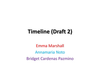 Timeline (Draft 2)
Emma Marshall
Annamaria Noto
Bridget Cardenas Pazmino
 