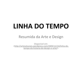 LINHA DO TEMPO
Resumida da Arte e Design
Disponível em:
<http://artesolucoes.wordpress.com/2009/12/14/linha-do-
tempo-da-historia-do-design-e-arte/>
 
