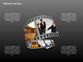 This is an example text. Go
ahead and replace it with your
own text This is an example
text. This is an example text. Go
ahead and replace it with your
own text This is an example
text.
This is an example text. Go
ahead and replace it with your
own text This is an example
text. This is an example text. Go
ahead and replace it with your
own text This is an example
text.
This is an example text. Go
ahead and replace it with your
own text This is an example
text. This is an example text. Go
ahead and replace it with your
own text This is an example
text.
This is an example text. Go
ahead and replace it with your
own text This is an example
text. This is an example text. Go
ahead and replace it with your
own text This is an example
text.
TIMELINE FILM ROLL
 