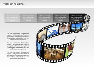 This is an example
text. Go ahead and
replace it with your
own text
This is an example
text. Go ahead and
replace it with your
own text
This is an example
text. Go ahead and
replace it with your
own text
This is an example
text. Go ahead and
replace it with your
own text
This is an example
text. Go ahead and
replace it with your
own text
This is an example text. Go ahead and
replace it with your own text This is an
example text. This is an example text.
Go ahead and replace it with your own
text This is an example text.
This is an example text. Go ahead and
replace it with your own text This is an
example text. This is an example text.
Go ahead and replace it with your own
text This is an example text.
This is an example text. Go ahead and
replace it with your own text This is an
example text. This is an example text.
Go ahead and replace it with your own
text This is an example text.
TIMELINE FILM ROLL
 