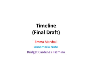 Timeline
(Final Draft)
Emma Marshall
Annamaria Noto
Bridget Cardenas Pazmino
 