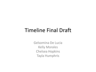 Timeline Final Draft
Gelsomina De Lucia
Kelly Morales
Chelsea Hopkins
Tayla Humphris
 