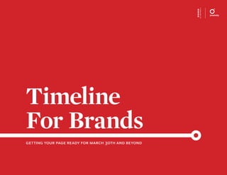 Timeline
For Brands
getting your page ready for march 30th and beyond




                                                    1
 