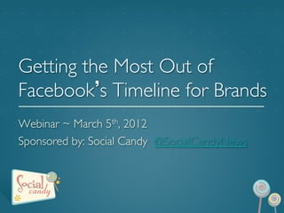 Getting the Most Out of
Facebook s Timeline for Brands	

	

Webinar ~ March 5th, 2012 	

Sponsored by: Social Candy @SocialCandyNews	

 
