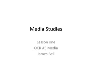 Media Studies
Lesson one
OCR AS Media
James Bell
 