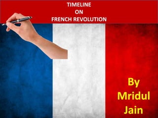 TIMELINE
ON
FRENCH REVOLUTION
By
Mridul
Jain
 