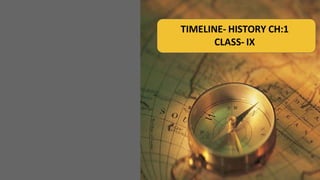 TIMELINE- HISTORY CH:1
CLASS- IX
 
