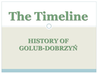 The Timeline
   HISTORY OF
 GOLUB-DOBRZYŃ
 