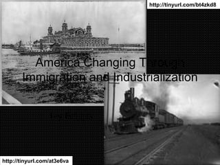 http://tinyurl.com/bt4zkd8




         America Changing Through
       Immigration and Industrialization


                  Ivy Briggs



http://tinyurl.com/at3e6va
 