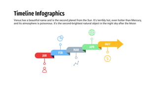 Timeline Infographics
JAN
FEB
MAR
APR
Venus has a beautiful name and is the second planet from the Sun. It’s terribly hot, even hotter than Mercury,
and its atmosphere is poisonous. It’s the second-brightest natural object in the night sky after the Moon
MAY
 
