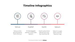 Timeline Infographics
This template has been created by Slidesgo
Venus
Venus is the
second planet
from the Sun
Jupiter
It’s the biggest
planet in the Solar
System
Earth is the third
planet from the
Sun and has life
Earth
Saturn is a gas
giant and has
several rings
Saturn
 