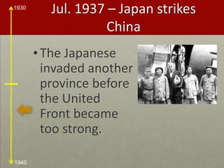 Jul. 1937 – Japan strikes ChinaThe Japanese invaded another province before the United Front became too strong. 