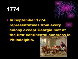 1774 In September 1774 representatives from every colony except Georgia met at the first continental congress in Philadelphia. 