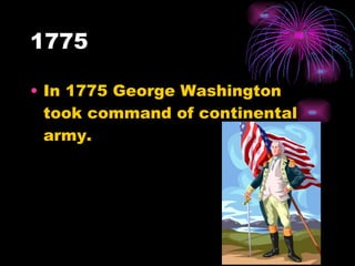 1775 In 1775 George Washington took command of continental army. 