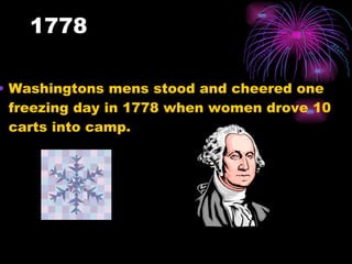 1778 Washingtons mens stood and cheered one freezing day in 1778 when women drove 10 carts into camp. 