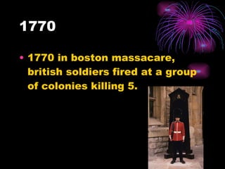 1770 1770 in boston massacare, british soldiers fired at a group of colonies killing 5. 