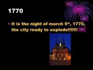 1770 It is the night of march 5 th , 1770, the city ready to explode!!!!!!! 