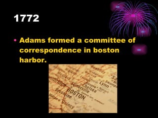 1772 Adams formed a committee of correspondence in boston harbor.  
