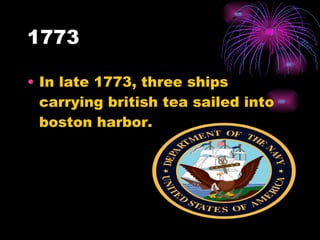 1773 In late 1773, three ships carrying british tea sailed into boston harbor. 