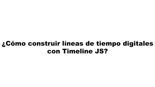¿Cómo construir líneas de tiempo digitales
con Timeline JS?
 