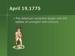 April 19,1775 The American revolution began with the battles of Lexington and Concord.  