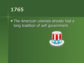 1765 The American colonies already had a long tradition of self government. 