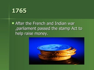 1765 After the French and Indian war ,parliament passed the stamp Act to help raise money. 