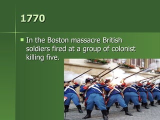 1770  In the Boston massacre British  soldiers fired at a group of colonist killing five. 