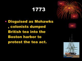 1773 Disguised as Mohawks , colonists dumped British tea into the Boston harbor to protest the tea act.  