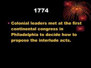1774  Colonial leaders met at the first continental congress in Philadelphia to decide how to  propose the interlude acts. 