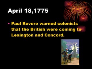 April 18,1775 Paul Revere warned colonists that the British were coming to Lexington and Concord. 