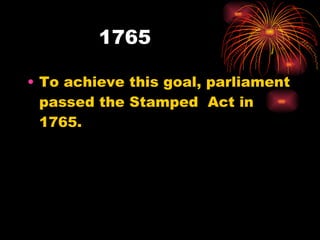 1765  To achieve this goal, parliament passed the Stamped  Act in 1765.  