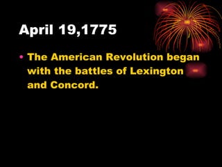 April 19,1775 The American Revolution began with the battles of Lexington and Concord. 