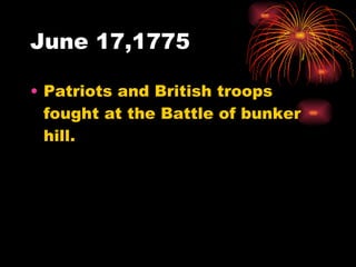 June 17,1775 Patriots and British troops fought at the Battle of bunker hill. 