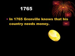 1765  In 1765 Grenville knows that his country needs money. 