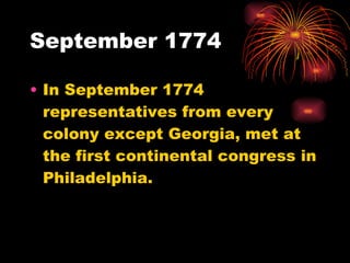 September 1774 In September 1774 representatives from every colony except Georgia, met at the first continental congress in Philadelphia. 