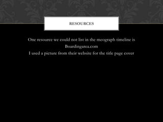 One resource we could not list in the meograph timeline is
Boardingarea.com
I used a picture from their website for the title page cover
RESOURCES
 