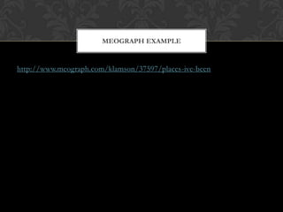 http://www.meograph.com/klamson/37597/places-ive-been
MEOGRAPH EXAMPLE
 