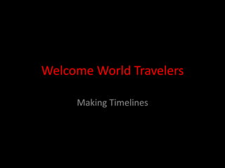 Welcome World Travelers

     Making Timelines
 