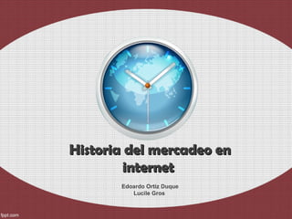 Historia del mercadeo enHistoria del mercadeo en
internetinternet
Edoardo Ortiz Duque
Lucile Gros
 