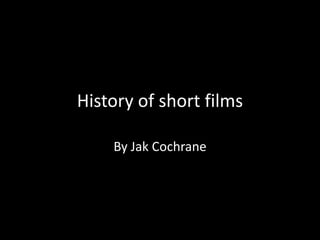 History of short films
By Jak Cochrane

 