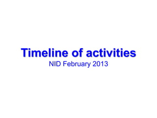 Timeline of activities
     NID February 2013
 